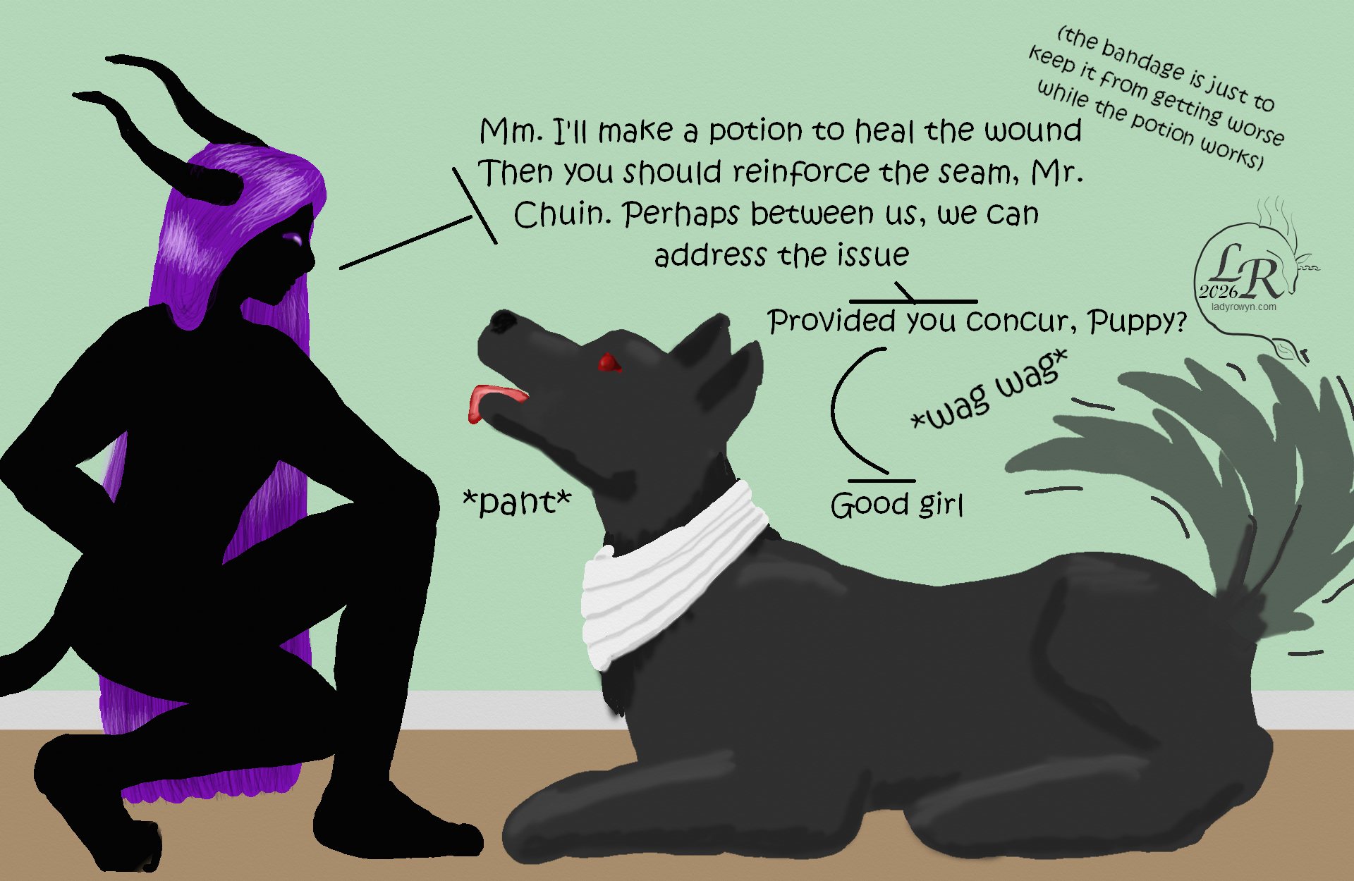 
Zhenshay, crouching before Puppy, who’s laying one the floor looking up at him: “Mm. I’ll make a potion to heal the wound.” 
Zhenshay, undertone: “(the bandage is just to keep it from getting worse while the potion works)” 
Zhenshay: “Then you should reinforce the seam, Mr. Chuin. Perhaps between us, we can address the issue.” 
Zhenshay: “Provided you concur, Puppy?” 
Puppy: *pants, tail wagging* 
Zhenshay: “Good girl” 
